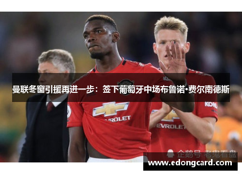 曼联冬窗引援再进一步：签下葡萄牙中场布鲁诺·费尔南德斯