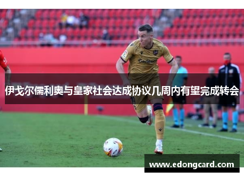 伊戈尔儒利奥与皇家社会达成协议几周内有望完成转会