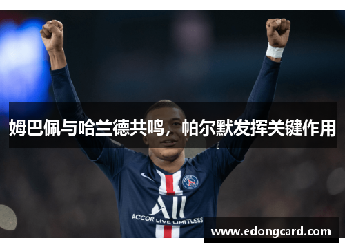 姆巴佩与哈兰德共鸣，帕尔默发挥关键作用