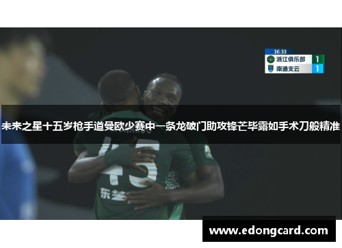 未来之星十五岁枪手道曼欧少赛中一条龙破门助攻锋芒毕露如手术刀般精准