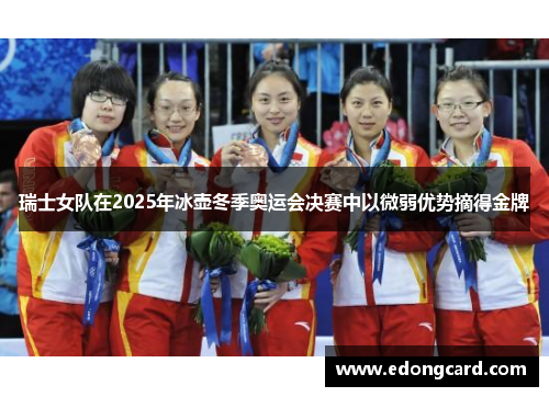瑞士女队在2025年冰壶冬季奥运会决赛中以微弱优势摘得金牌