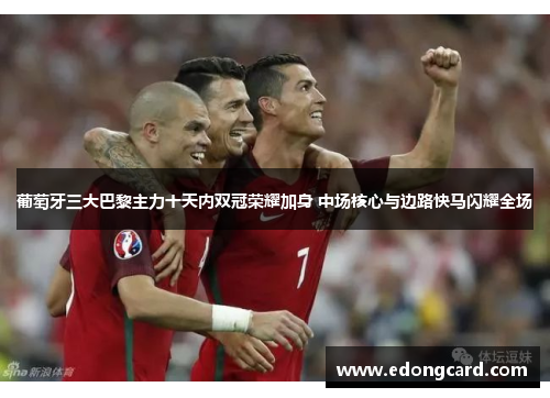 葡萄牙三大巴黎主力十天内双冠荣耀加身 中场核心与边路快马闪耀全场