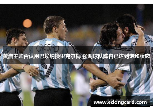 黄潜主帅否认用巴埃纳换里克尔梅 强调球队阵容已达到饱和状态